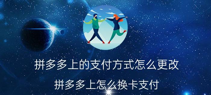 拼多多上的支付方式怎么更改 拼多多上怎么换卡支付？